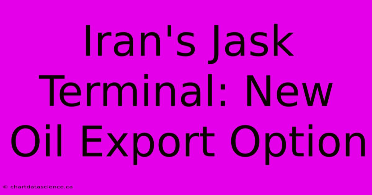 Iran's Jask Terminal: New Oil Export Option