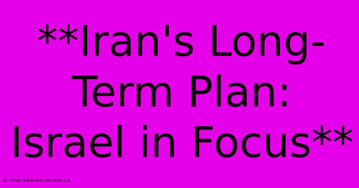 **Iran's Long-Term Plan: Israel In Focus**