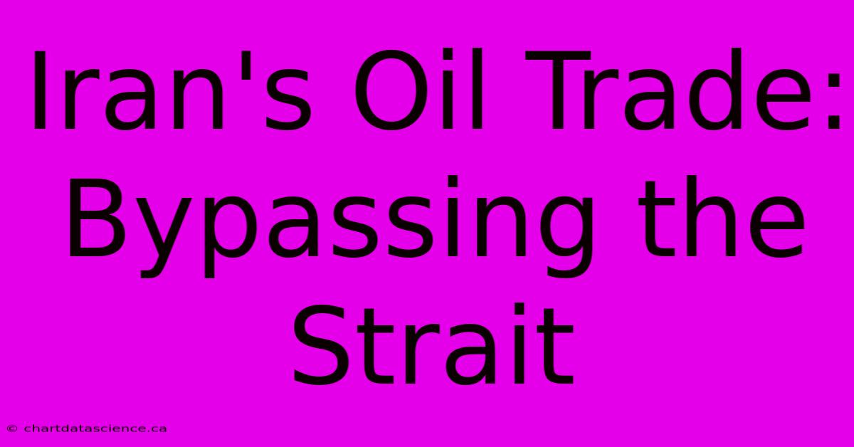 Iran's Oil Trade: Bypassing The Strait