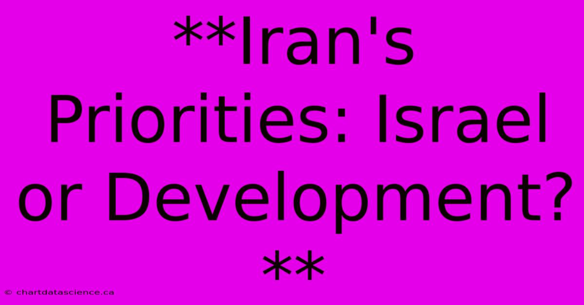 **Iran's Priorities: Israel Or Development?** 