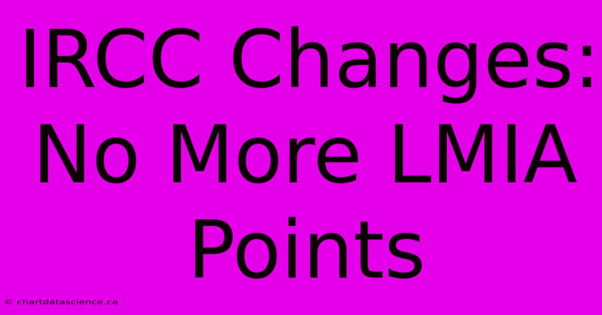 IRCC Changes: No More LMIA Points