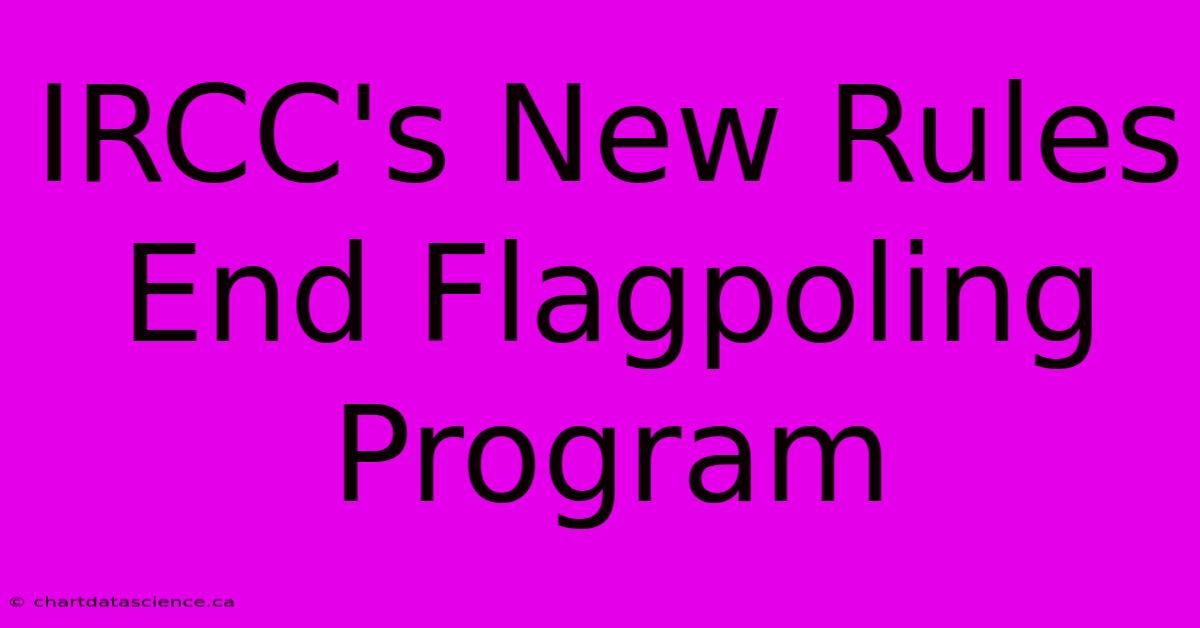 IRCC's New Rules End Flagpoling Program