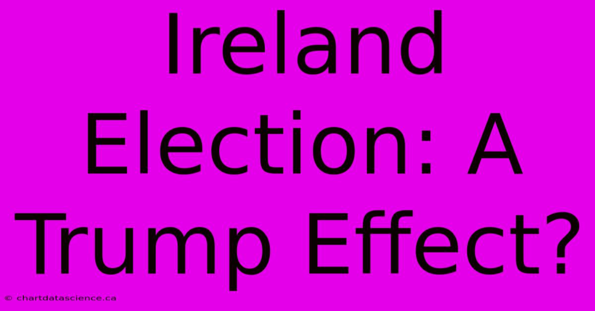 Ireland Election: A Trump Effect? 