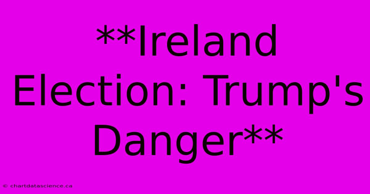 **Ireland Election: Trump's Danger**