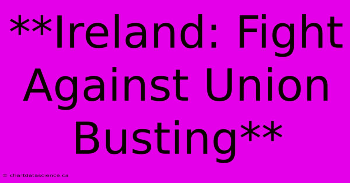 **Ireland: Fight Against Union Busting**