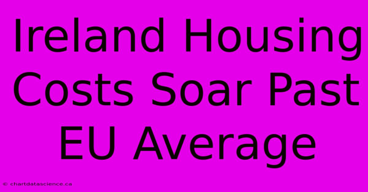 Ireland Housing Costs Soar Past EU Average