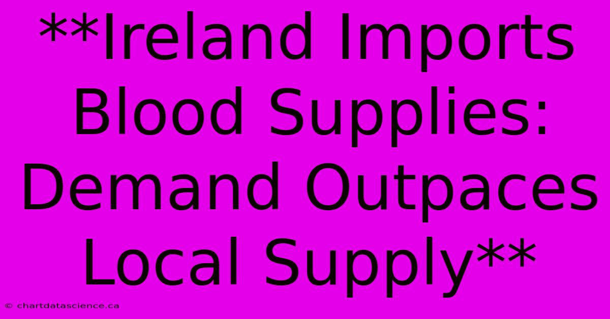 **Ireland Imports Blood Supplies: Demand Outpaces Local Supply**