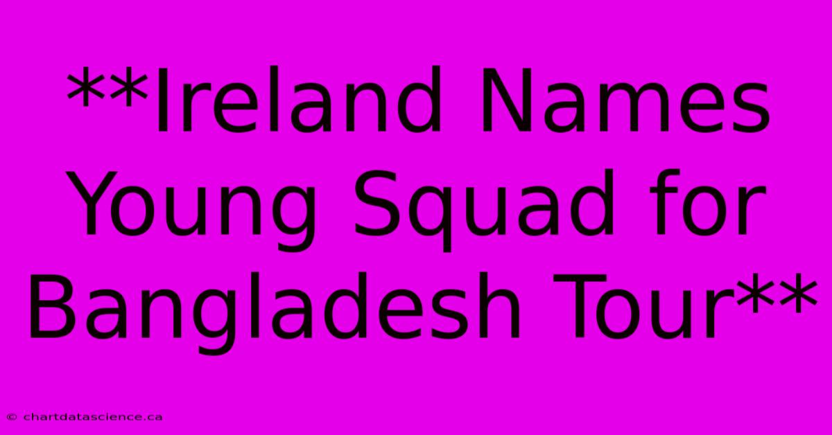 **Ireland Names Young Squad For Bangladesh Tour**