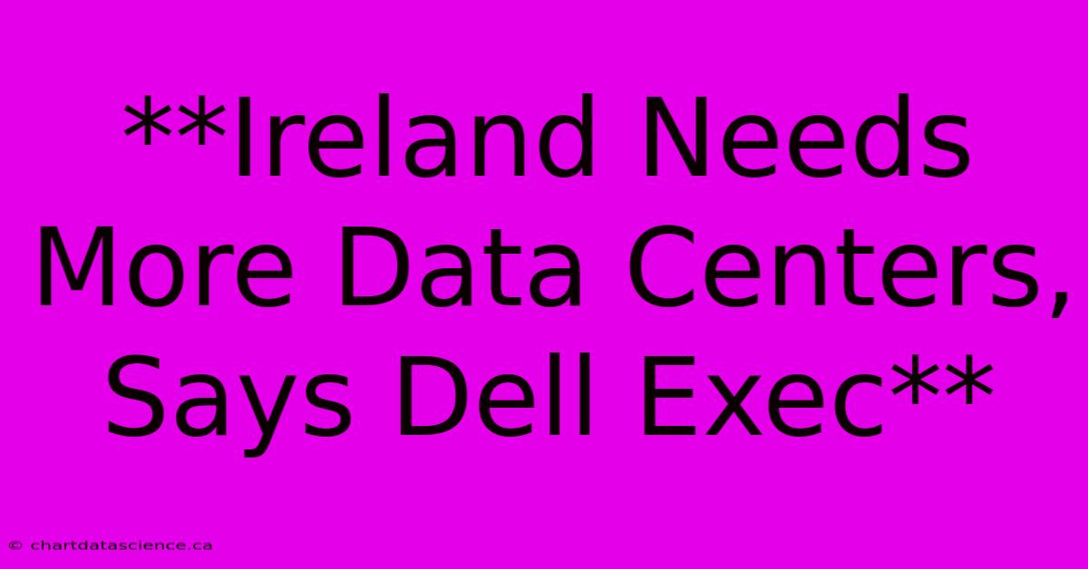 **Ireland Needs More Data Centers, Says Dell Exec**