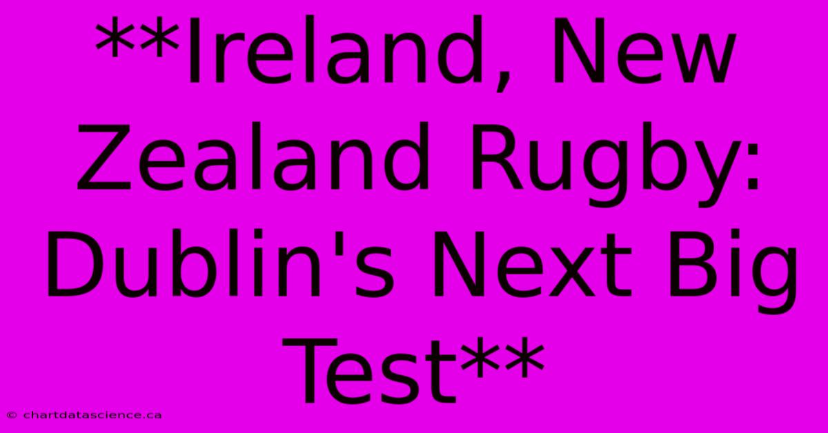 **Ireland, New Zealand Rugby: Dublin's Next Big Test**