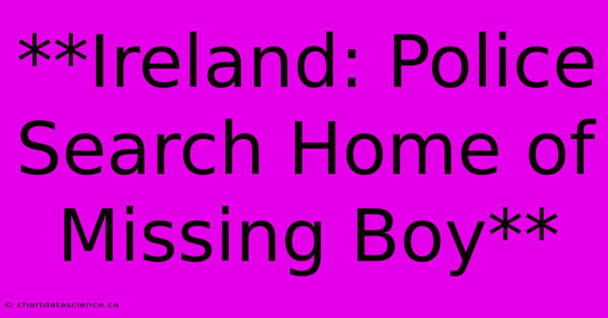 **Ireland: Police Search Home Of Missing Boy** 