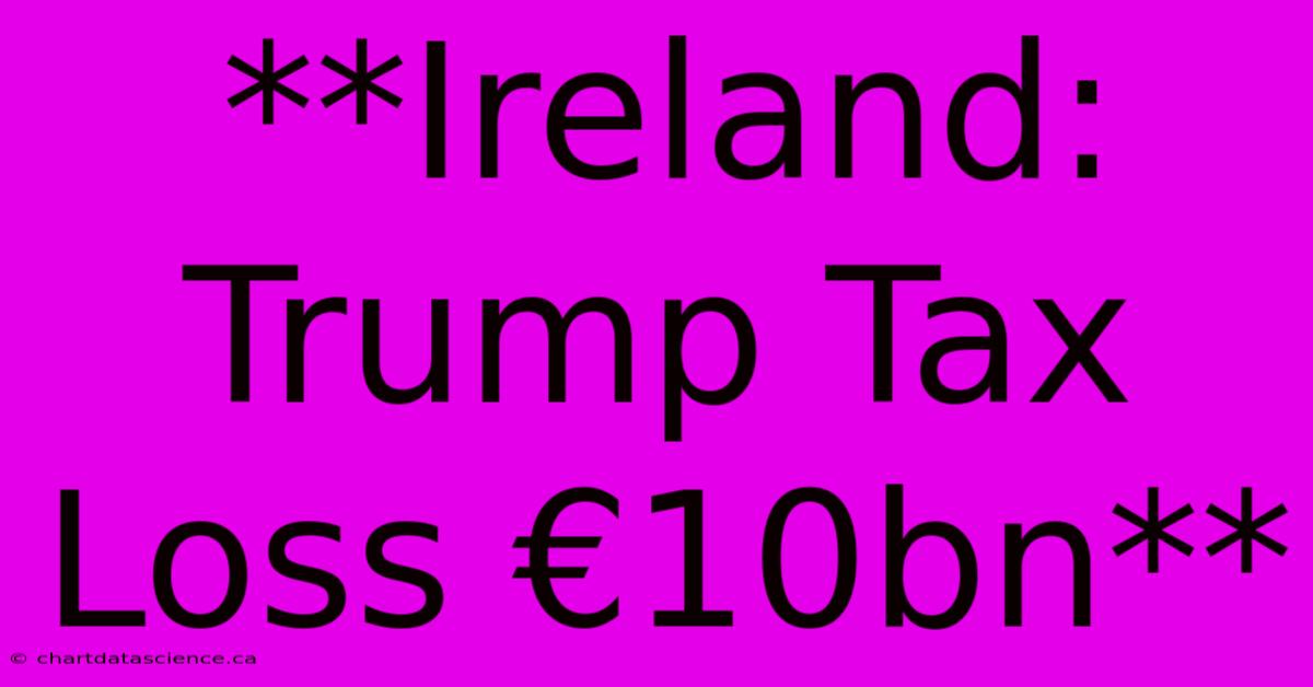 **Ireland: Trump Tax Loss €10bn**