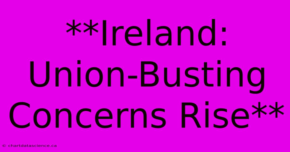 **Ireland: Union-Busting Concerns Rise**