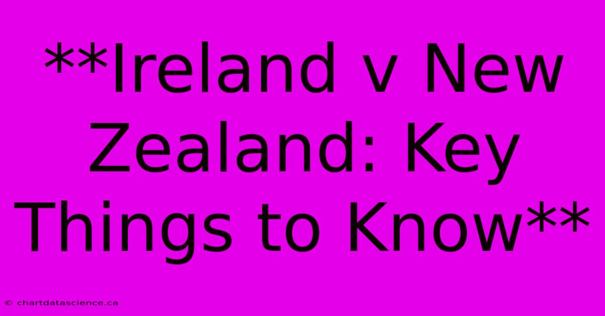 **Ireland V New Zealand: Key Things To Know**