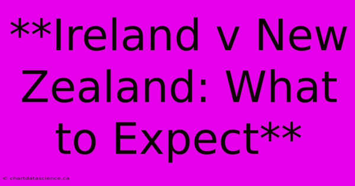 **Ireland V New Zealand: What To Expect**