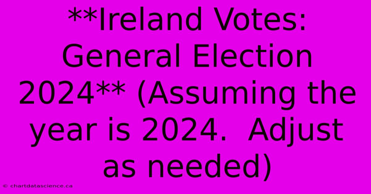 **Ireland Votes: General Election 2024** (Assuming The Year Is 2024.  Adjust As Needed)