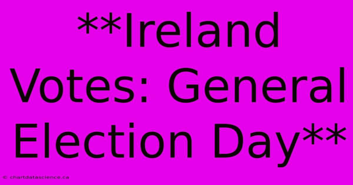 **Ireland Votes: General Election Day**