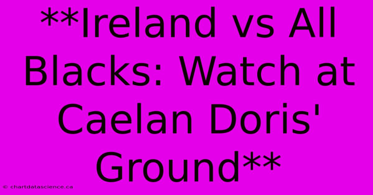 **Ireland Vs All Blacks: Watch At Caelan Doris' Ground**