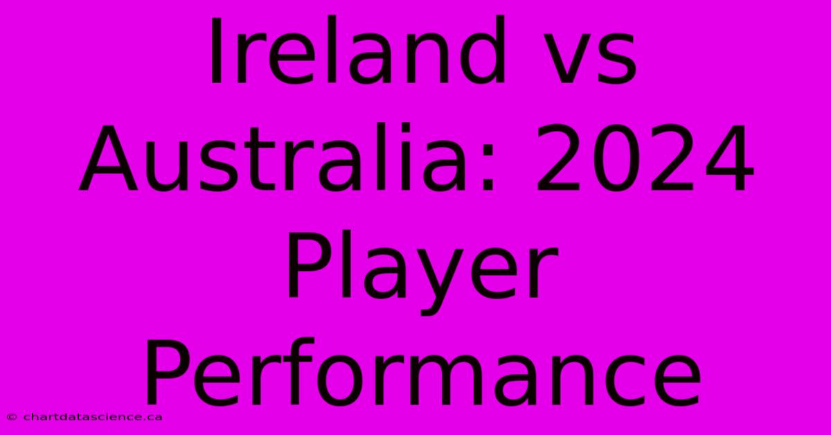 Ireland Vs Australia: 2024 Player Performance