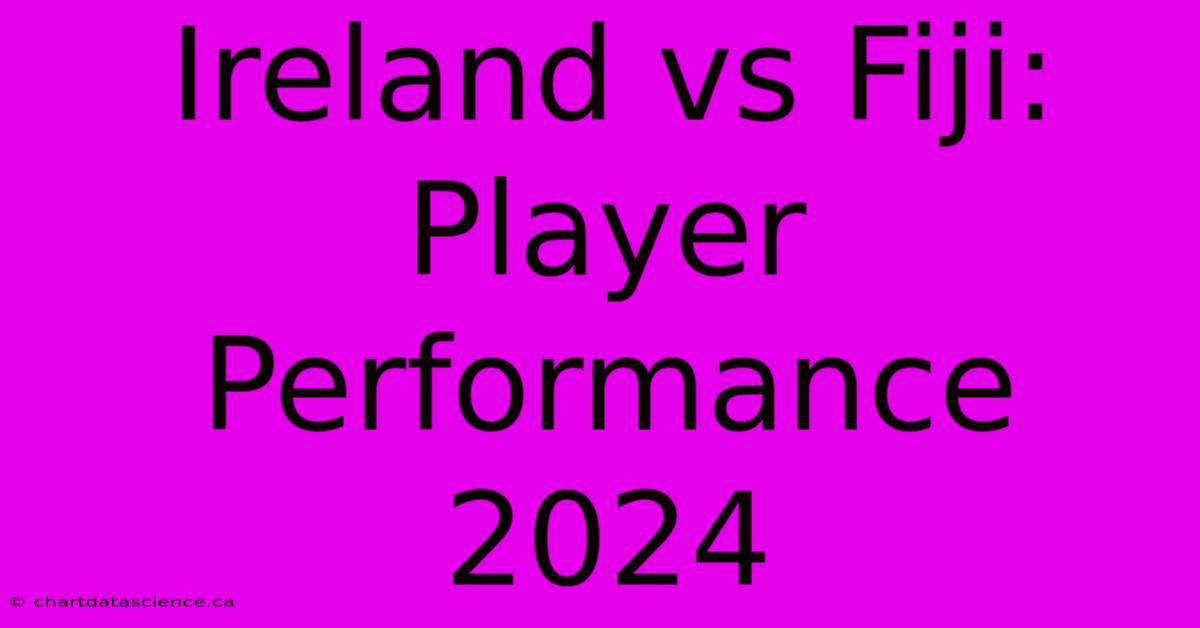 Ireland Vs Fiji: Player Performance 2024