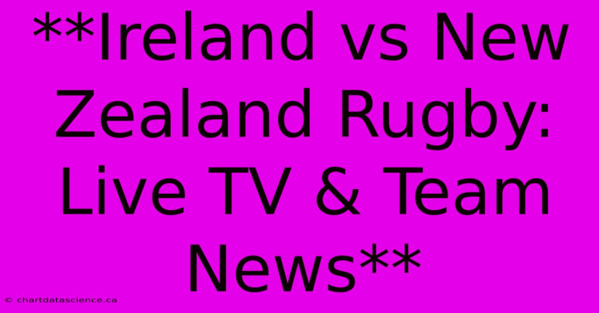 **Ireland Vs New Zealand Rugby: Live TV & Team News**