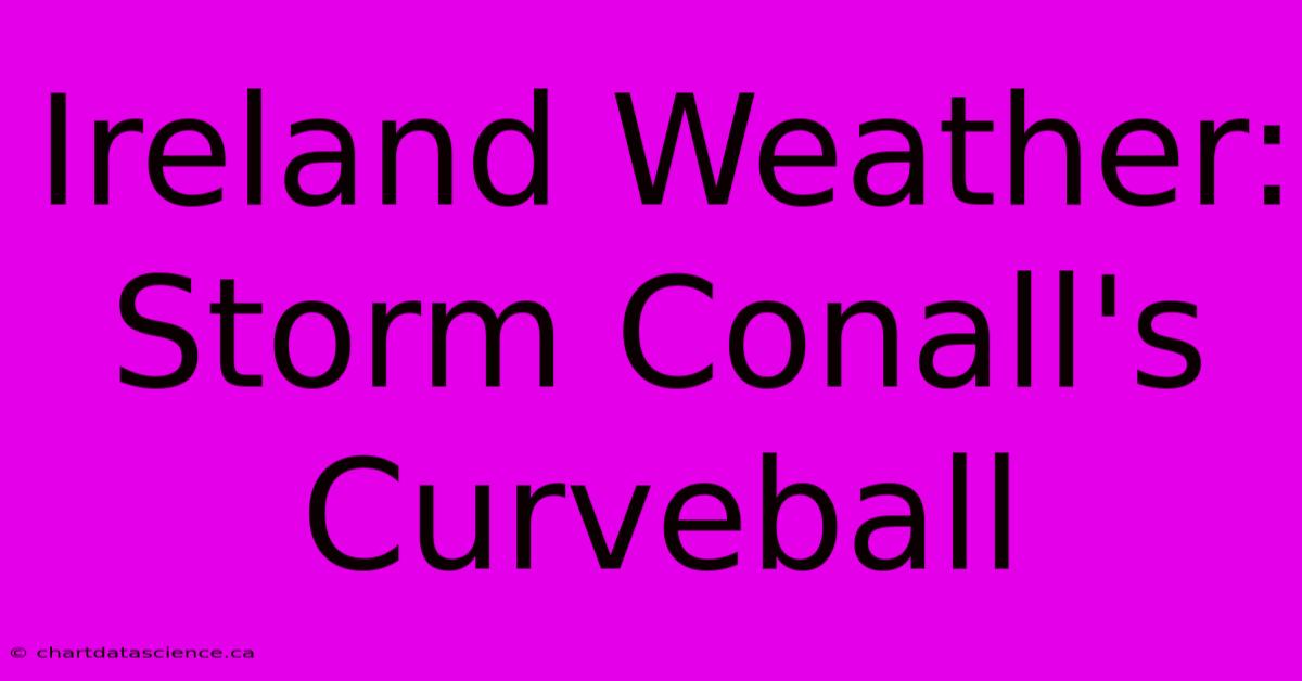 Ireland Weather: Storm Conall's Curveball