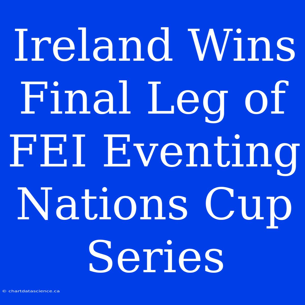 Ireland Wins Final Leg Of FEI Eventing Nations Cup Series