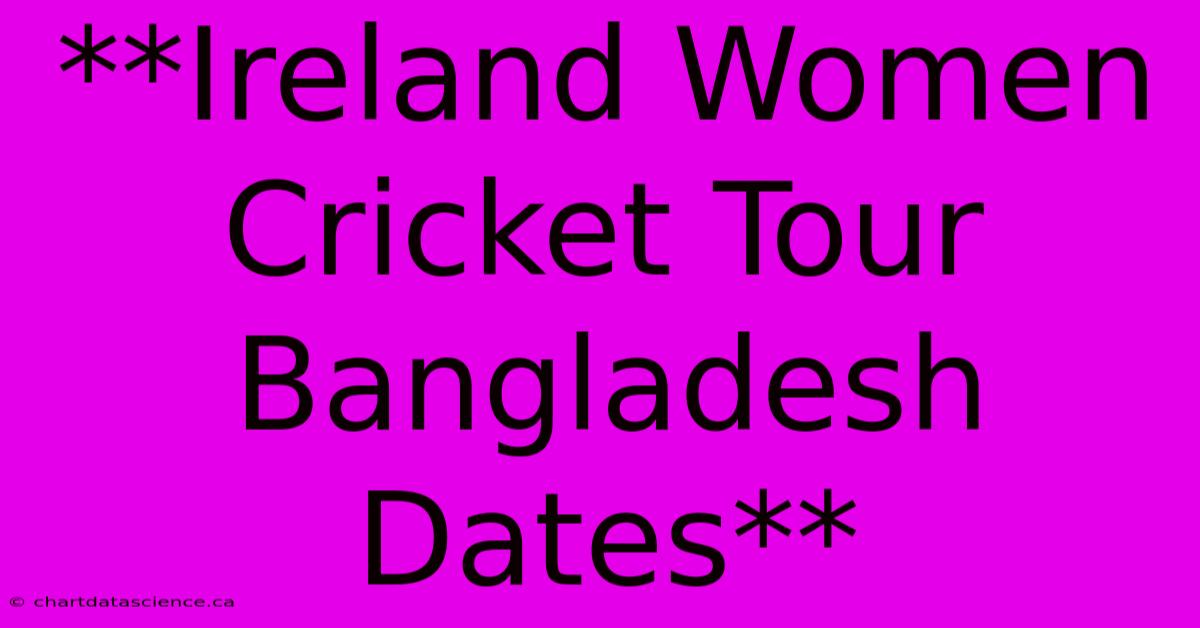 **Ireland Women Cricket Tour Bangladesh Dates**