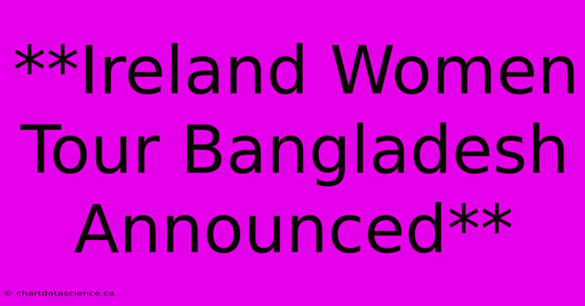 **Ireland Women Tour Bangladesh Announced**