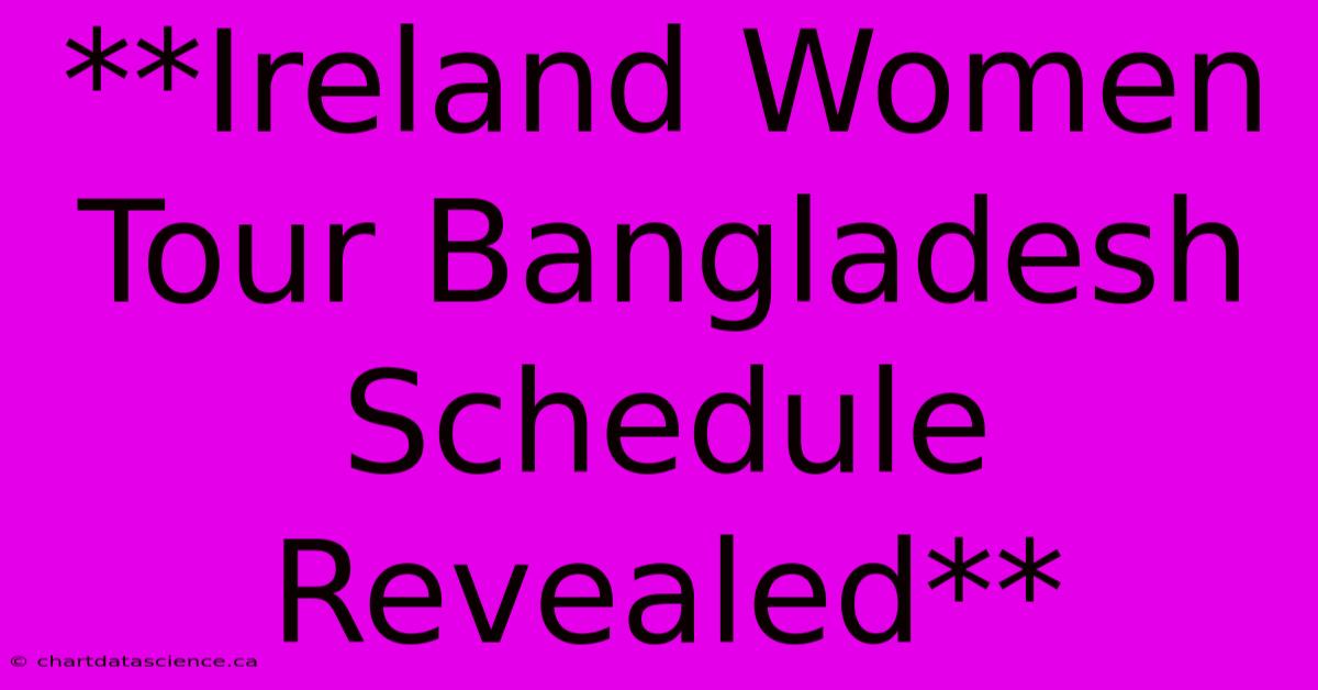 **Ireland Women Tour Bangladesh Schedule Revealed** 