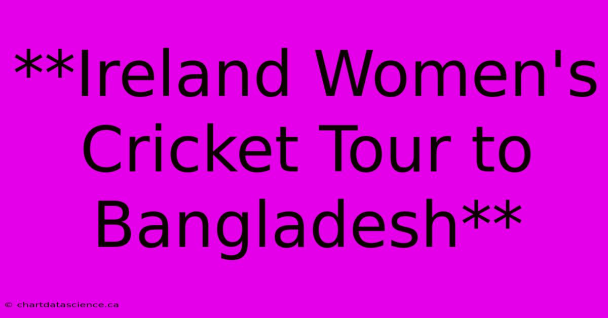 **Ireland Women's Cricket Tour To Bangladesh**