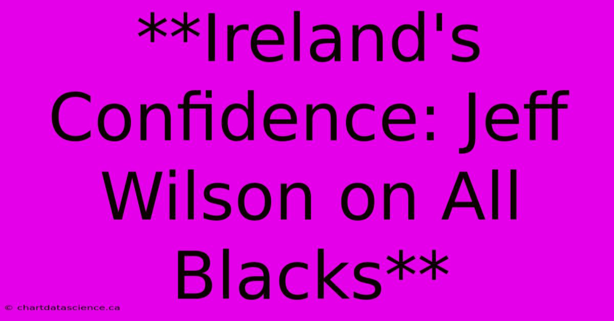 **Ireland's Confidence: Jeff Wilson On All Blacks**