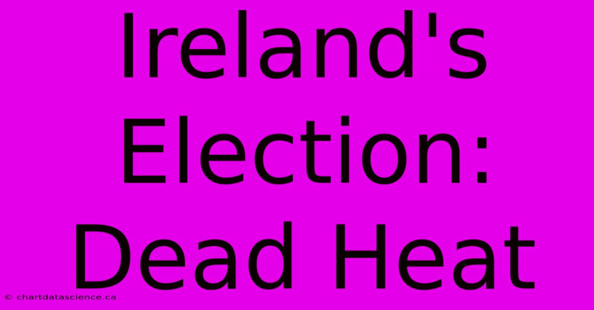 Ireland's Election: Dead Heat