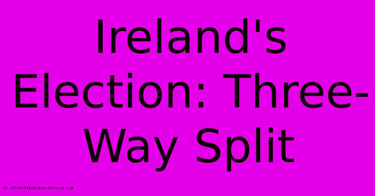 Ireland's Election: Three-Way Split