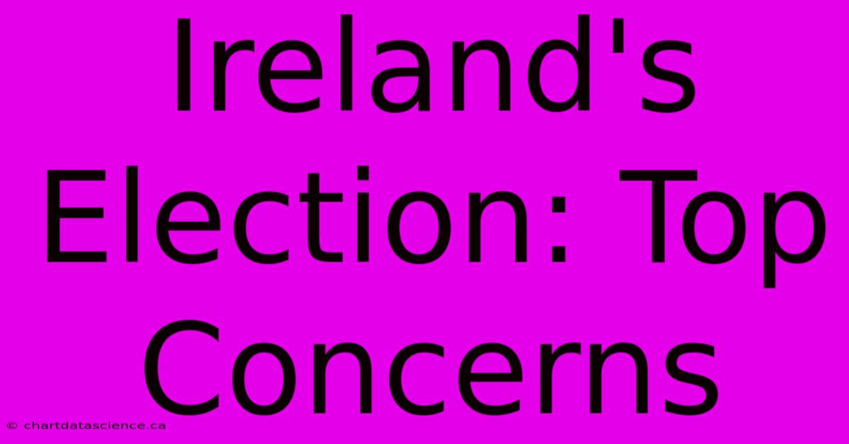 Ireland's Election: Top Concerns