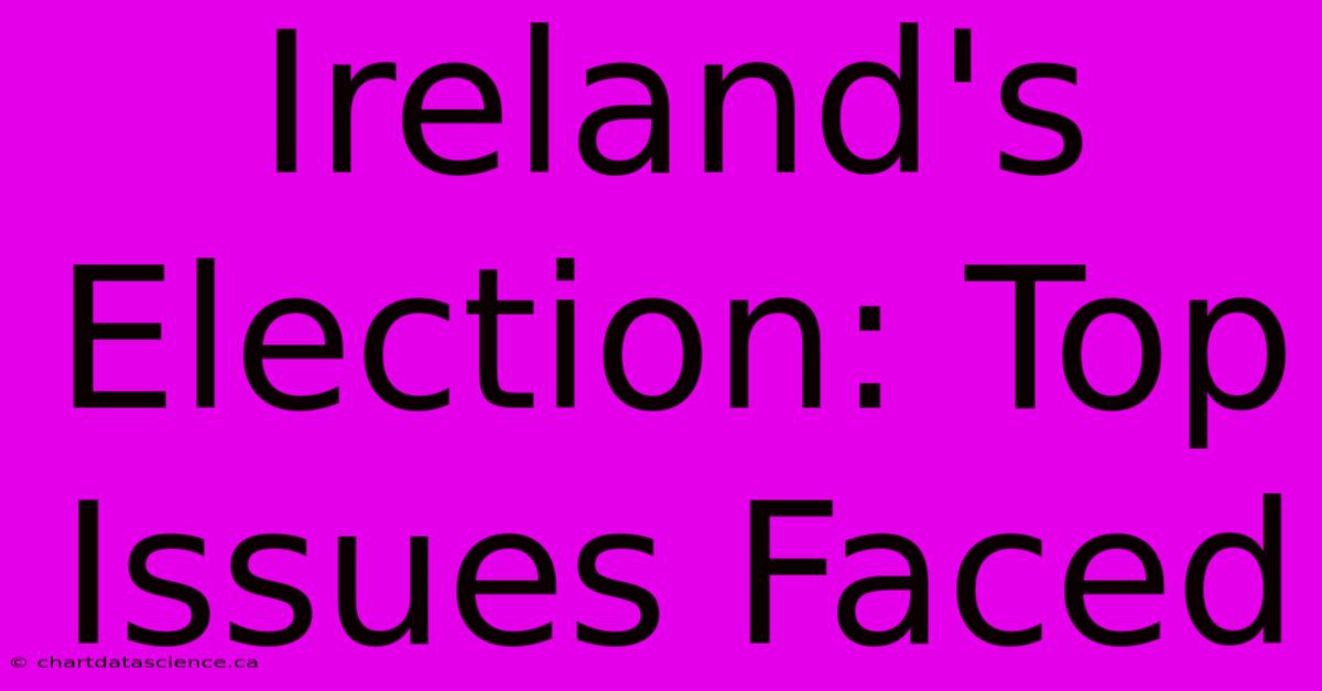 Ireland's Election: Top Issues Faced