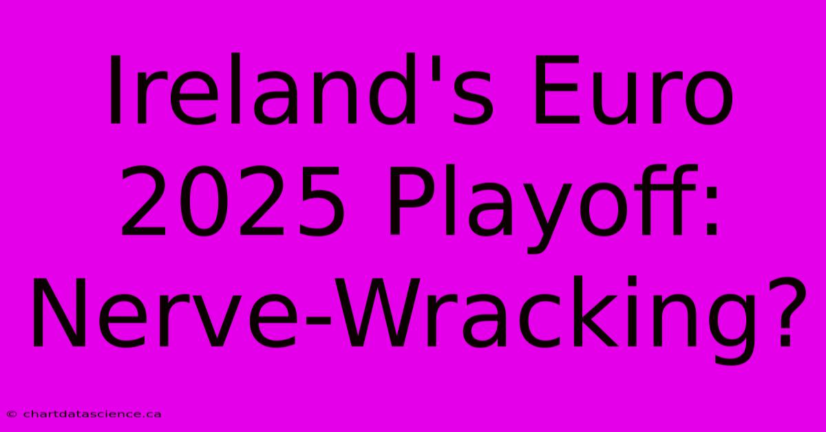 Ireland's Euro 2025 Playoff: Nerve-Wracking?