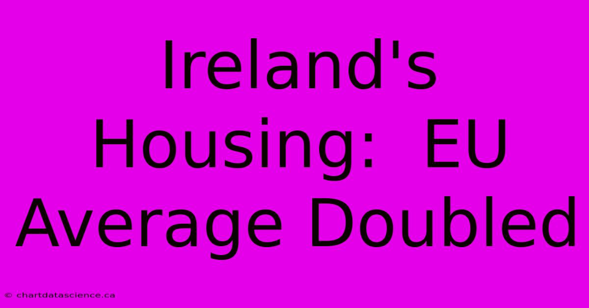 Ireland's Housing:  EU Average Doubled