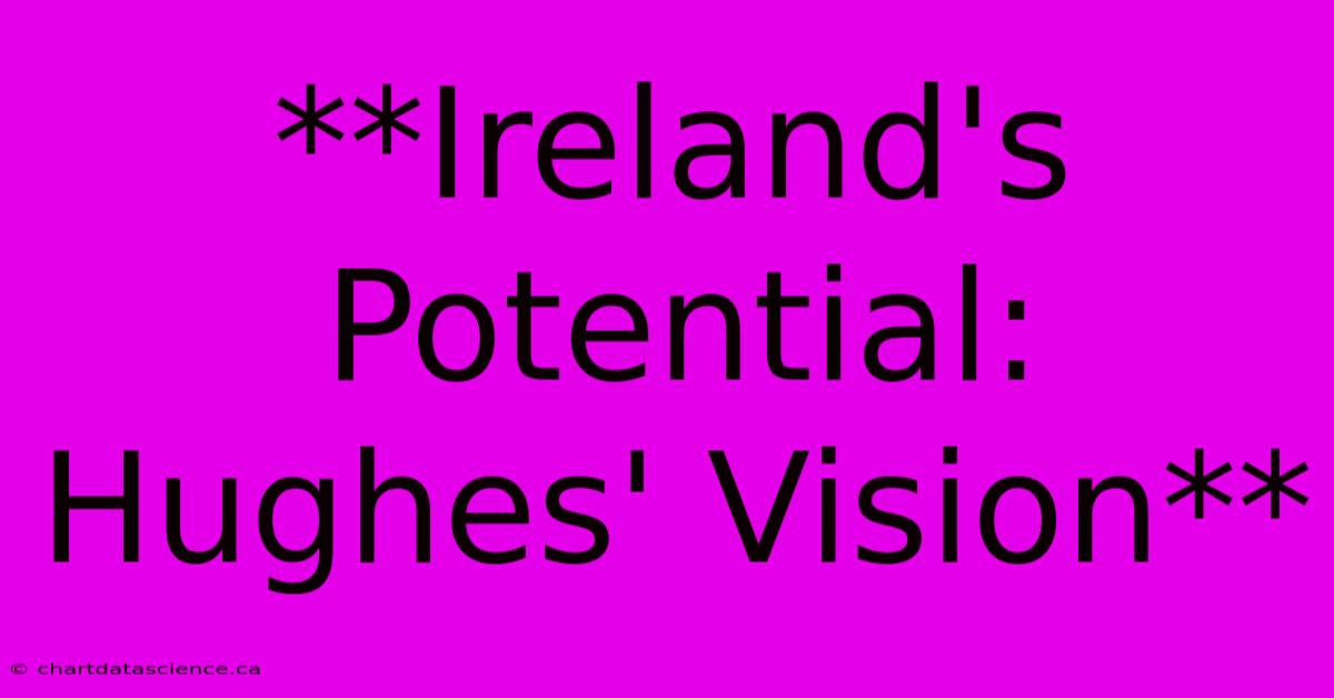 **Ireland's Potential: Hughes' Vision**