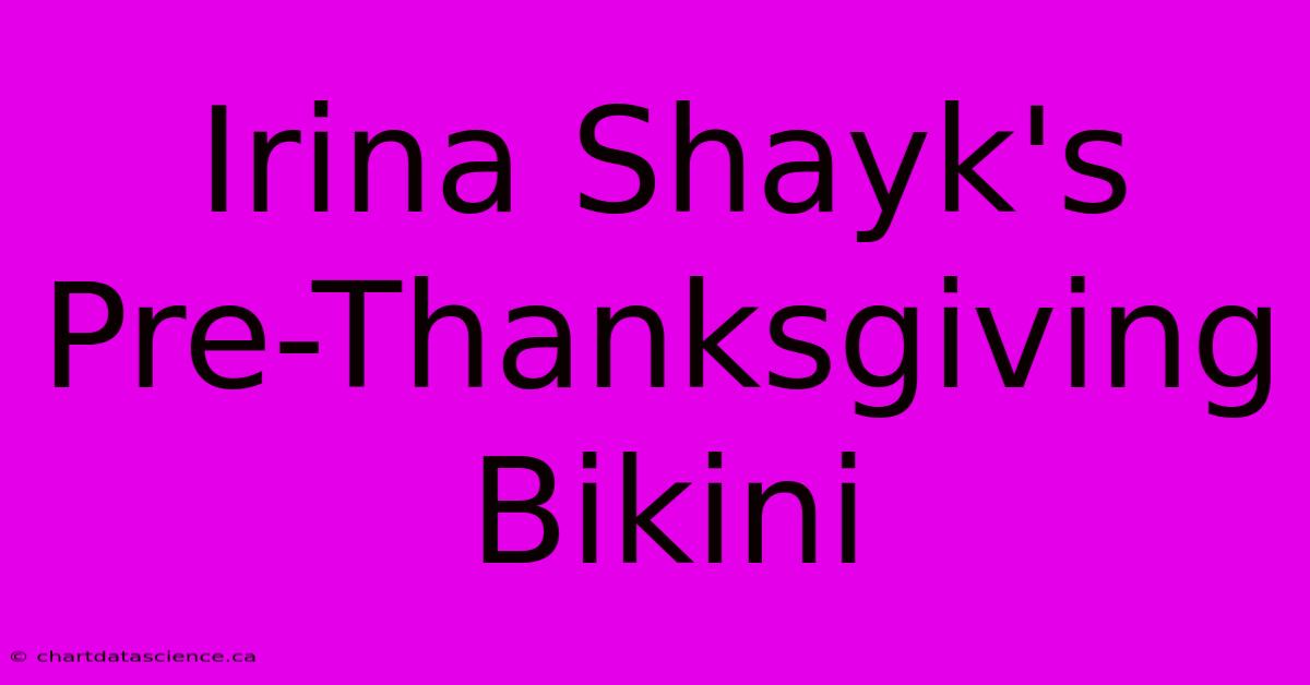 Irina Shayk's Pre-Thanksgiving Bikini