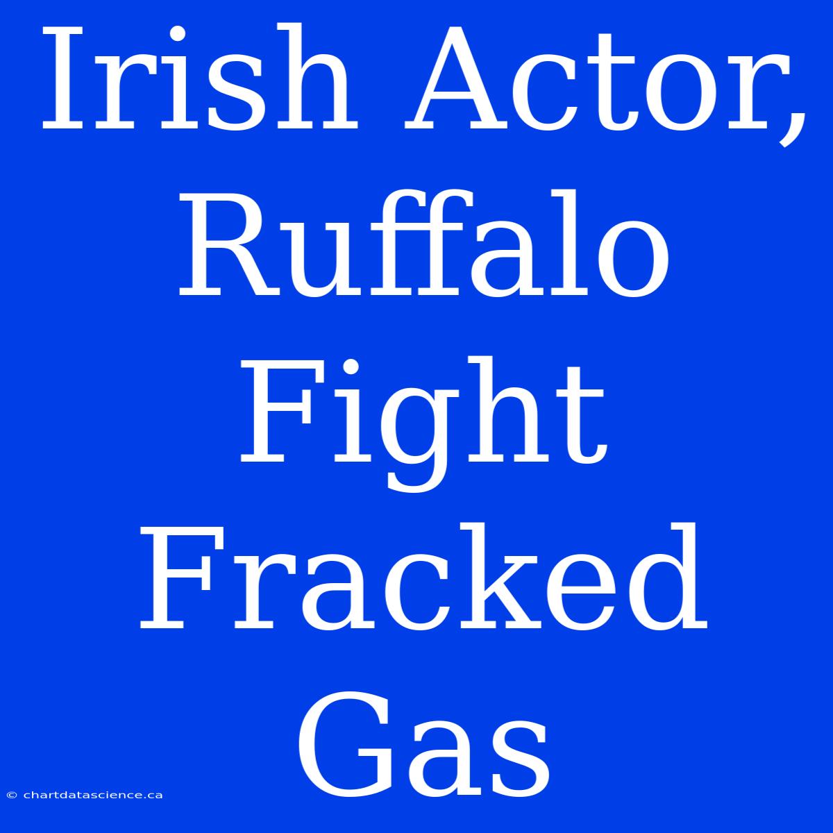 Irish Actor, Ruffalo Fight Fracked Gas