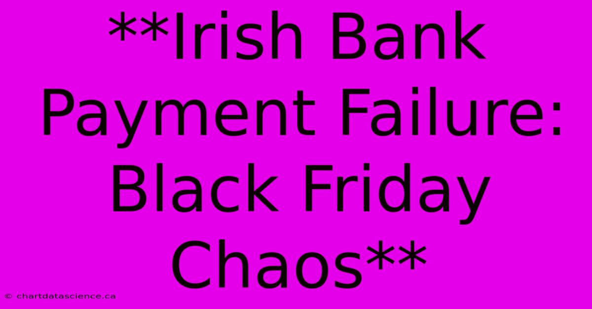 **Irish Bank Payment Failure: Black Friday Chaos**