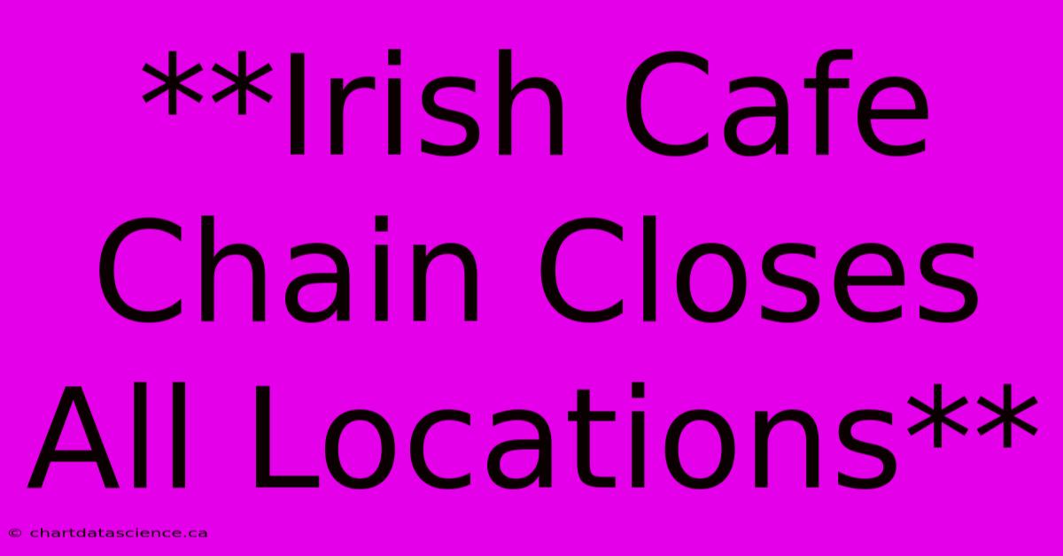 **Irish Cafe Chain Closes All Locations**