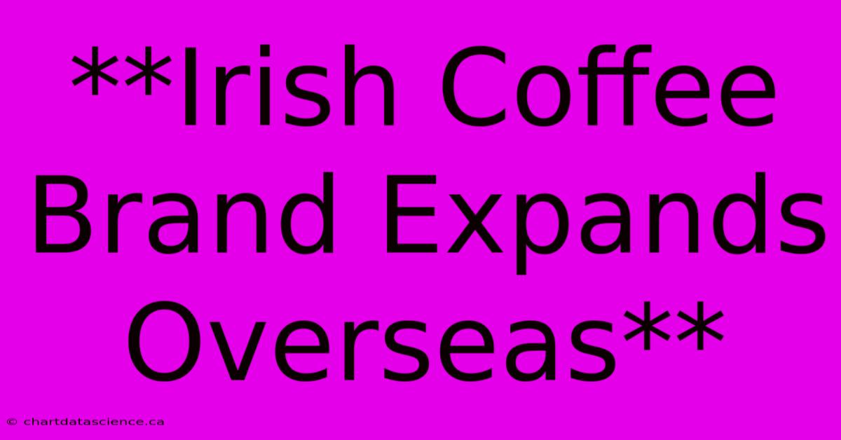 **Irish Coffee Brand Expands Overseas**