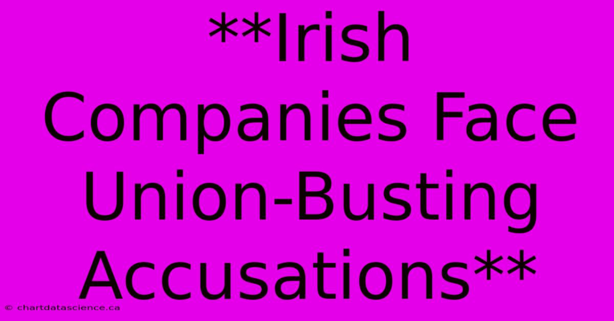 **Irish Companies Face Union-Busting Accusations**