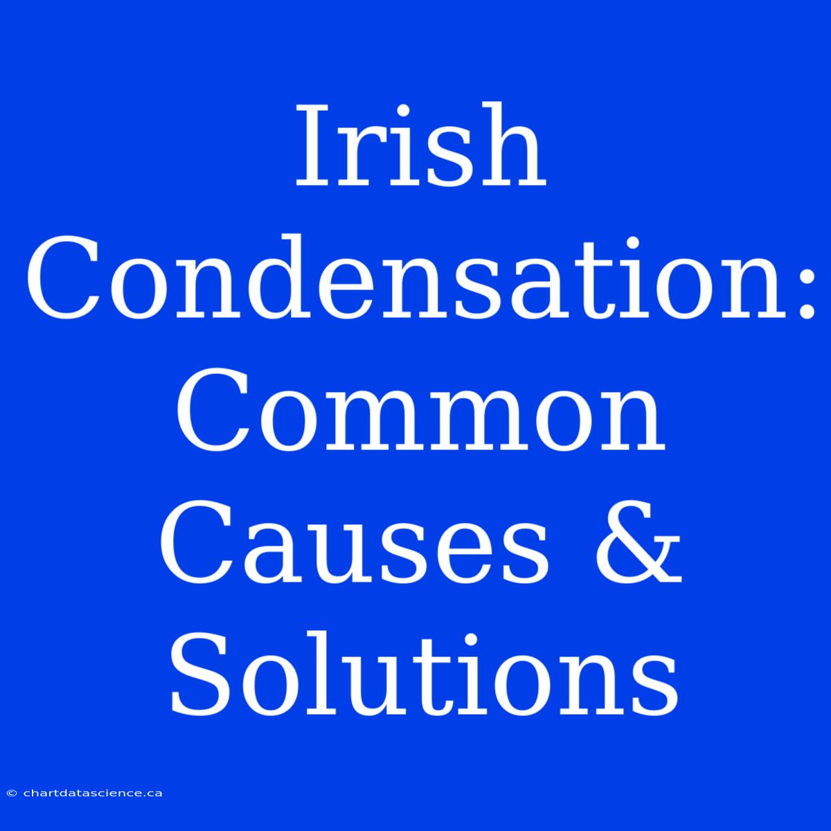 Irish Condensation: Common Causes & Solutions