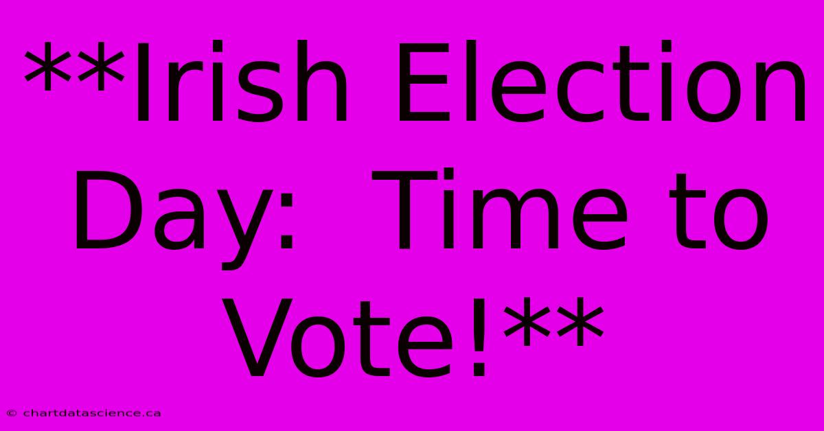 **Irish Election Day:  Time To Vote!**