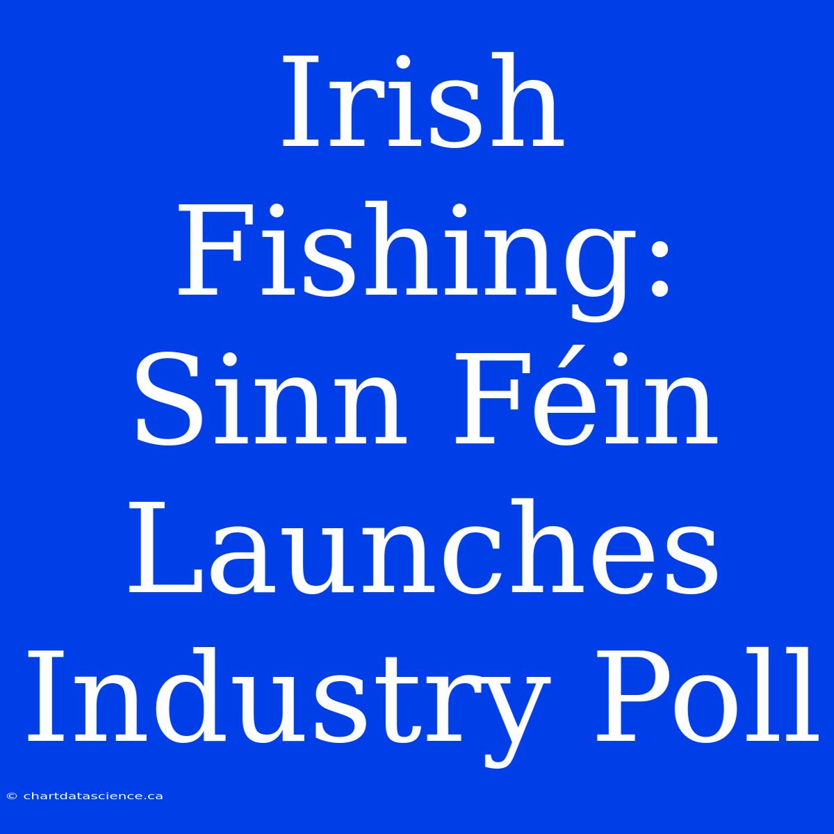 Irish Fishing: Sinn Féin Launches Industry Poll