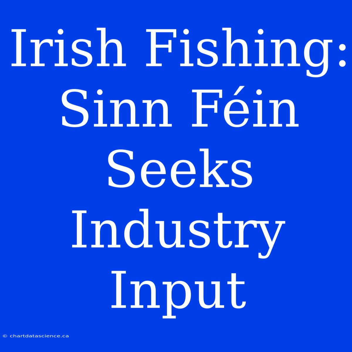 Irish Fishing: Sinn Féin Seeks Industry Input