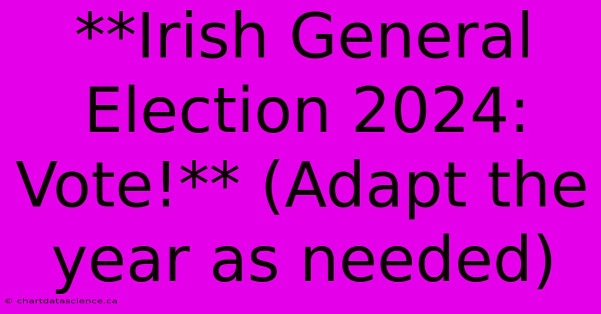 **Irish General Election 2024: Vote!** (Adapt The Year As Needed)